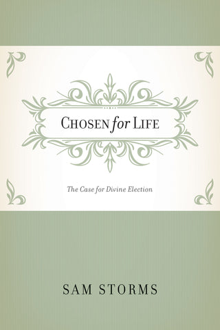 Chosen for Life: The Case for Divine Election By Sam Storms
