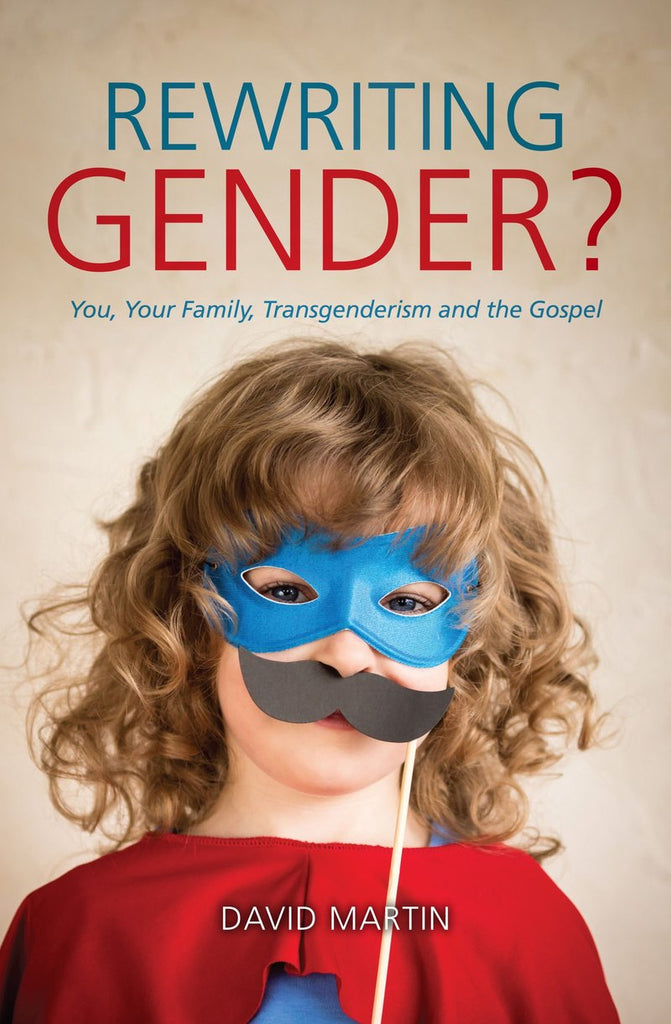 Rewriting Gender? You, Your Family, Transgenderism and the Gospel David Martin