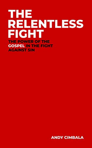 The Relentless Fight: The Power of the Gospel in the Fight Against Sin
