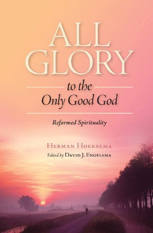 All Glory to the Only Good God: Reformed Spirituality