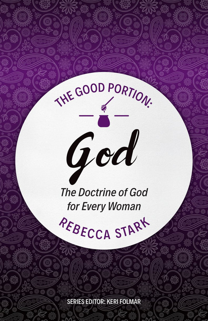Good Portion – God The Doctrine of God for Every Woman Rebecca Stark