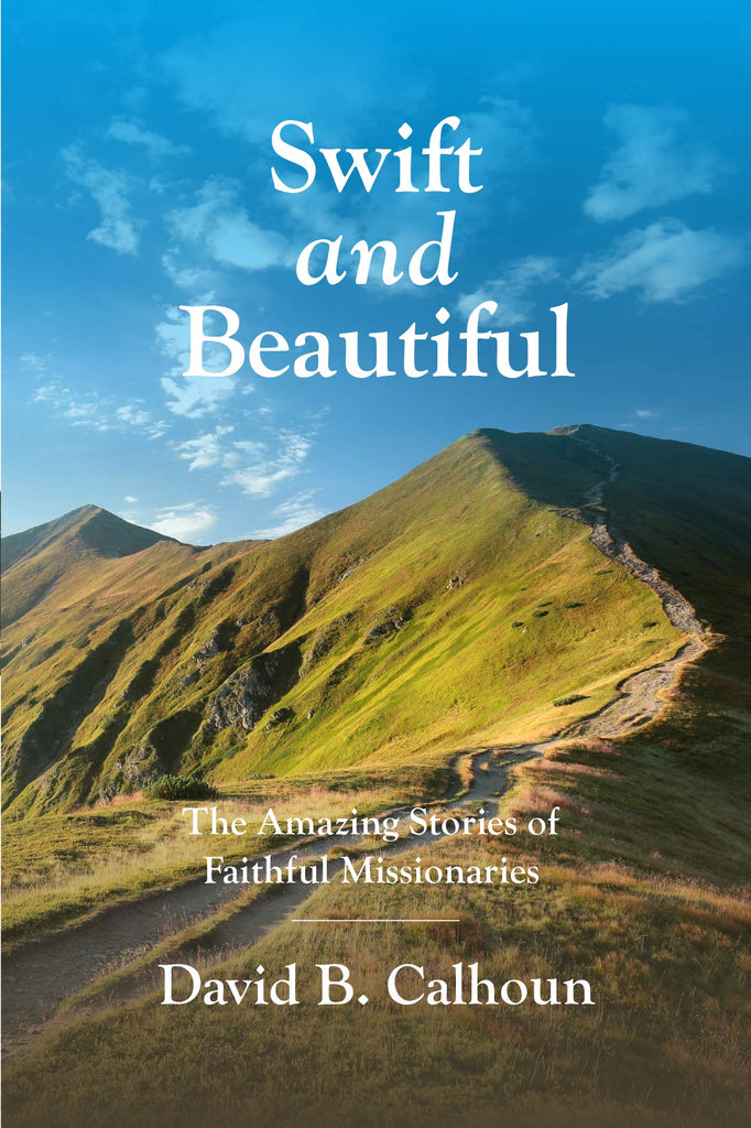 Swift and Beautiful: The Amazing Stories Of Faithful Missionaries