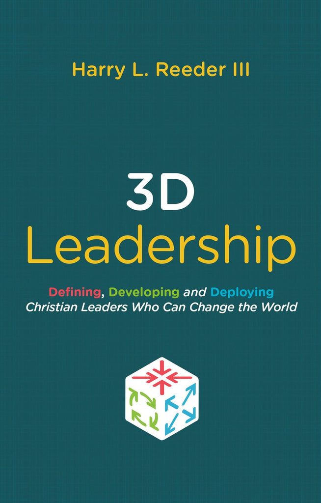 3D Leadership Defining, Developing and Deploying Christian Leaders Who Can Change the World Harry L. Reeder III