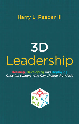  3D Leadership Defining, Developing and Deploying Christian Leaders Who Can Change the World Harry L. Reeder III