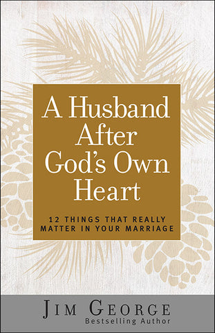A Husband After God’s Own Heart: 12 Things That Really Matter in Your Marriage