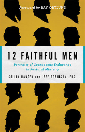 12 Faithful Men Portraits of Courageous Endurance in Pastoral Ministry