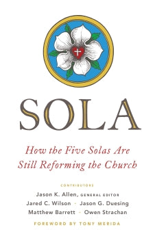 Sola - How the Five Solas Are Still Reforming the Church (Paperback) Jason K Allen; Foreword by Tony Merida; Contributions by Jared C Wilson, Jason G. Duesing, Matthew Barrett, Owen Strachan