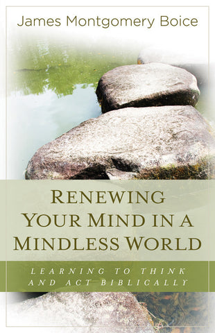 Renewing Your Mind in a Mindless World: Learning to Think and Act Biblically