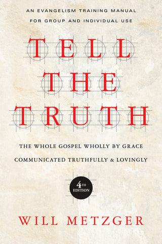 Tell the Truth The Whole Gospel Wholly by Grace Communicated Truthfully Lovingly by Will Metzger
