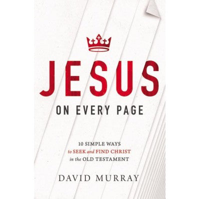  Jesus on Every Page 10 Simple Ways to Seek and Find Christ in the Old Testament By David Murray 