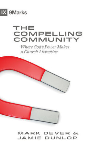 The Compelling Community: Where God's Power Makes a Church Attractive (9Marks)