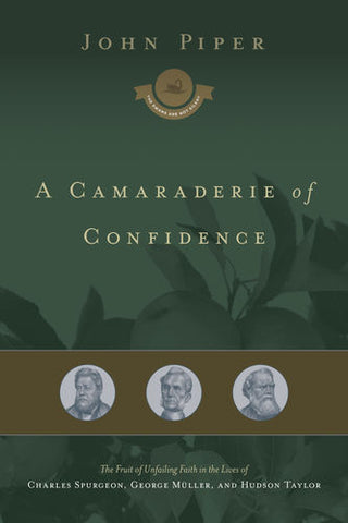 A Camaraderie of Confidence: The Fruit of Unfailing Faith in the Lives of Charles Spurgeon, George Müller, and Hudson Taylor