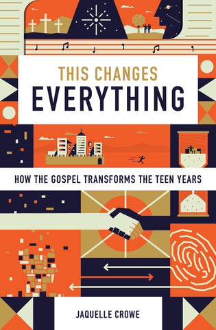 This Changes Everything: How the Gospel Transforms the Teen Years By Jaquelle Crowe