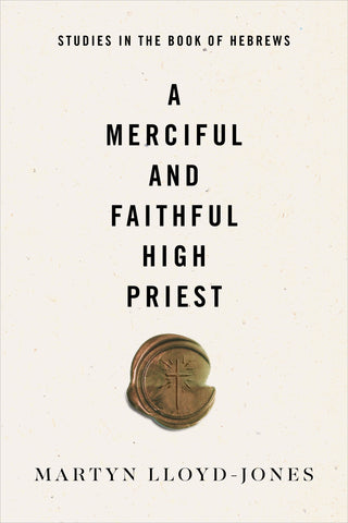 A Merciful and Faithful High Priest: Studies in the Book of Hebrews By Martyn Lloyd-Jones