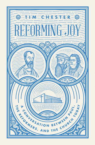 Reforming Joy: A Conversation between Paul, the Reformers, and the Church Today  By Tim Chester
