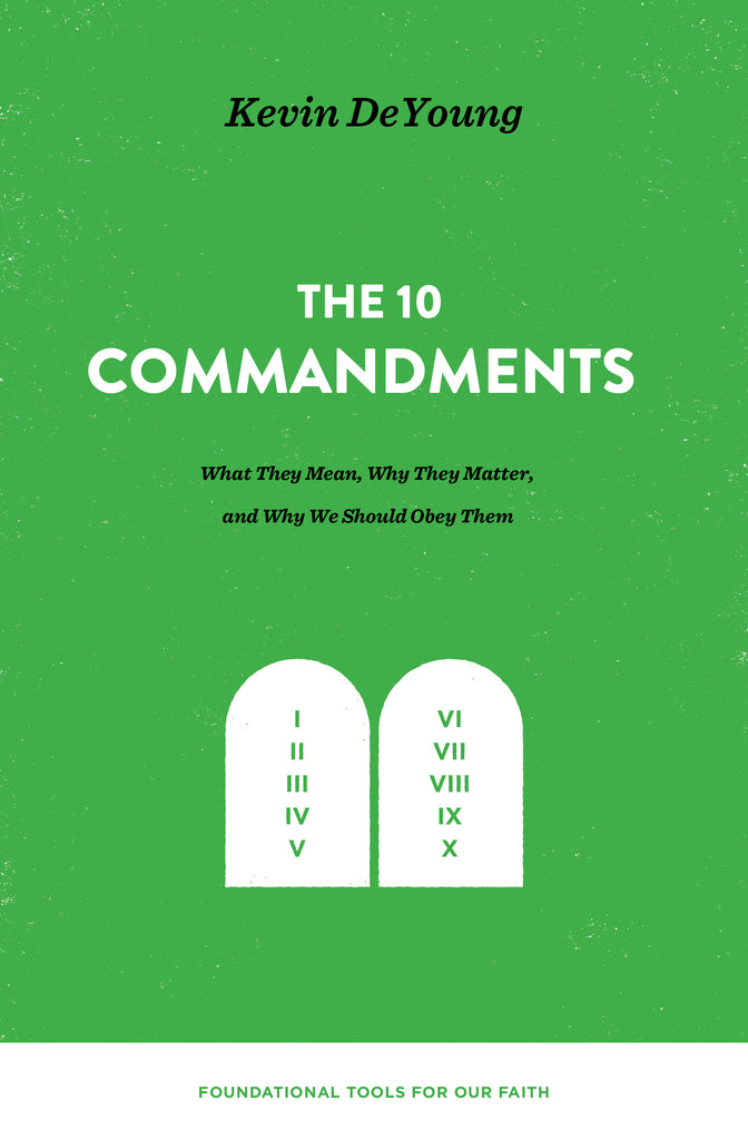 The Ten Commandments: What They Mean, Why They Matter, and Why We Should Obey Them Kevin DeYoung