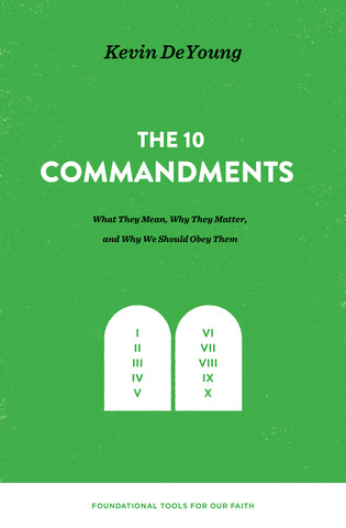 The Ten Commandments: What They Mean, Why They Matter, and Why We Should Obey Them  Kevin DeYoung