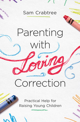 Parenting with Loving Correction: Practical Help for Raising Young Children  By Sam Crabtree