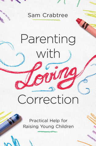 Parenting with Loving Correction: Practical Help for Raising Young Children  By Sam Crabtree