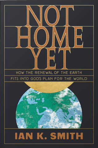 Not Home Yet: How the Renewal of the Earth Fits into God's Plan for the World  By Ian K. Smith