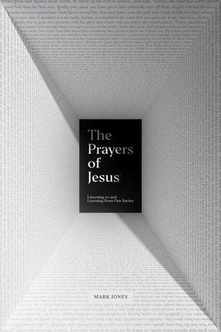 The Prayers of Jesus: Listening to and Learning from Our Savior  By Mark Jones