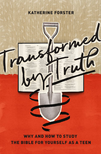 Transformed by Truth: Why and How to Study the Bible for Yourself as a Teen By Katherine Forster
