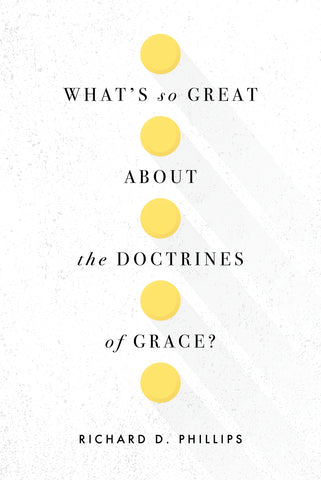  What’s So Great about the Doctrines of Grace? by Richard Phillips 