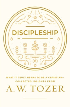 Discipleship: What It Truly Means to Be a Christian--Collected Insights from A. W. Tozer A. W. Tozer
