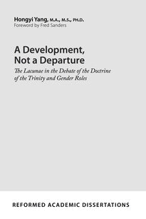 A Development, Not a Departure: The Lacunae in the Debate of the Doctrine of the Trinity and Gender Roles (Reformed Academic Dissertation)