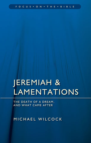 Jeremiah & Lamentations: The death of a dream and what came after (Focus on the Bible)