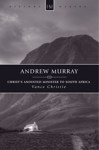Andrew Murray: Christ’s Anointed Minister to South Africa (History Maker)