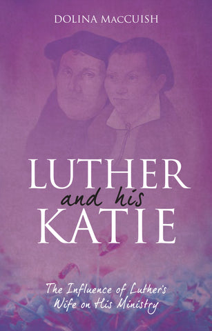 Luther And His Katie: The Influence of Luther's Wife on his Ministry