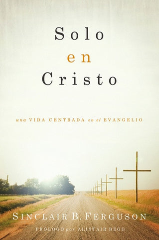 Solo en Cristo Una Vida Centrada en el Evangelio