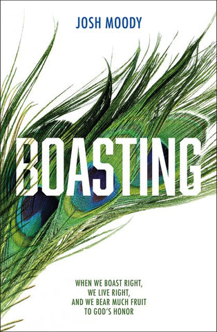 Boasting When We Boast Right, We Live Right, and We Bear Much Fruit to God’s Honor Josh Moody