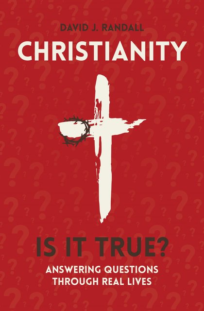 Christianity: Is It True? Answering Questions through Real Lives David J. Randall
