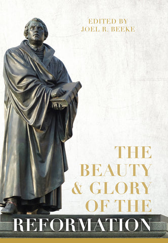 The Beauty & Glory of the Reformation Joel Beeke