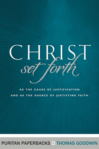 Christ Set Forth as the Cause of Justification and as the Source of Justifying Faith (Puritan Paperbacks)