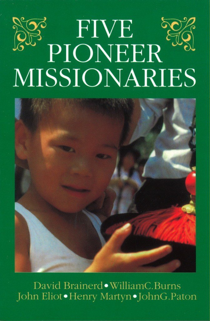 Five Pioneer Missionaries: David Brainerd, William C. Burns, John Eliot, Henry Martyn, John G. Paton