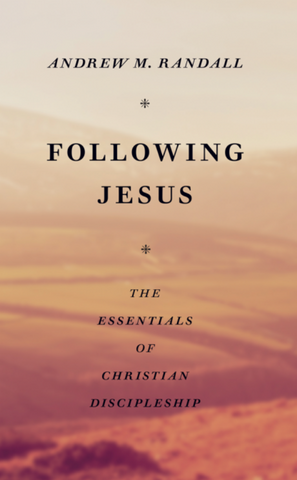 Following Jesus The Essentials of Christian Discipleship by Andrew Randall