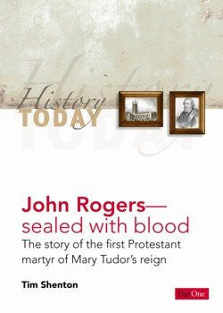 John Rogers - sealed with blood: The story of the first Protestant martyr of Mary Tudor's reign
