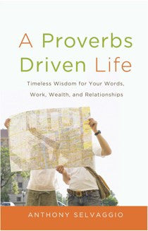 A Proverbs Driven Life: Timeless Wisdom for Your Words, Work, Wealth, and Relationships