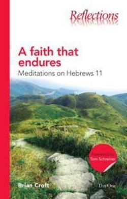 A Faith That Endures: Meditations on Hebrews 11 (Reflections) Brian Croft