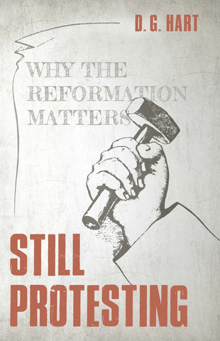 Still Protesting: Why the Reformation Matters D.G. Hart