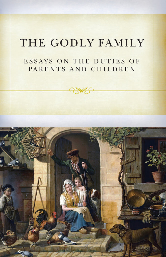 The Godly Family: Essays on the Duties of Parents and Children