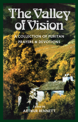 The Valley of Vision A Collection Of Puritan Prayers by Arthur Bennett