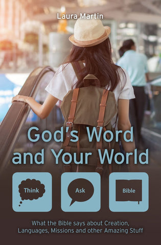 God’s Word and Your World What the Bible says about Creation, Languages, Missions and other amazing stuff! Laura Martin
