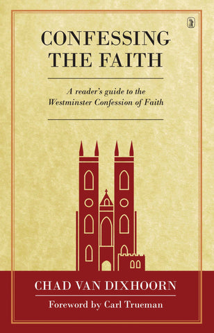 Confessing the Faith: A Reader's Guide to the Westminster Confession of Faith