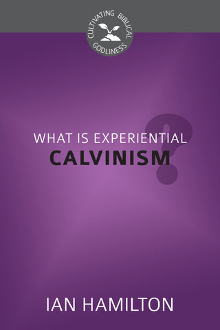 What Is Experiential Calvinism? (Cultivating Biblical Godliness)