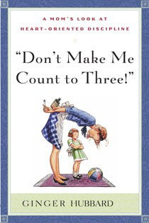 "Don’t Make Me Count to Three!": A Mom's Look at Heart-Oriented Discipline