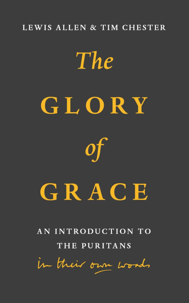 The Glory of Grace An Introduction to the Puritans in Their Own Words Lewis Allen Tim Chester